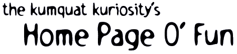 The Kumquat Kuriosity's Home Page O' Fun